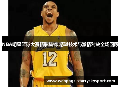 NBA明星篮球大赛精彩集锦 精湛技术与激情对决全场回顾